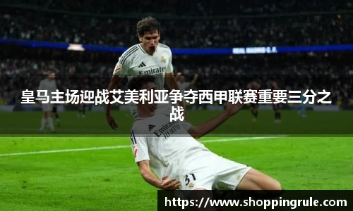 皇马主场迎战艾美利亚争夺西甲联赛重要三分之战